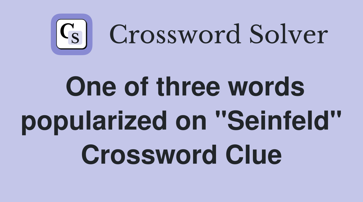 One of three words popularized on "Seinfeld" Crossword Clue