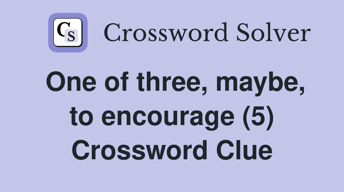 One of three, maybe, to encourage (5) Crossword Clue