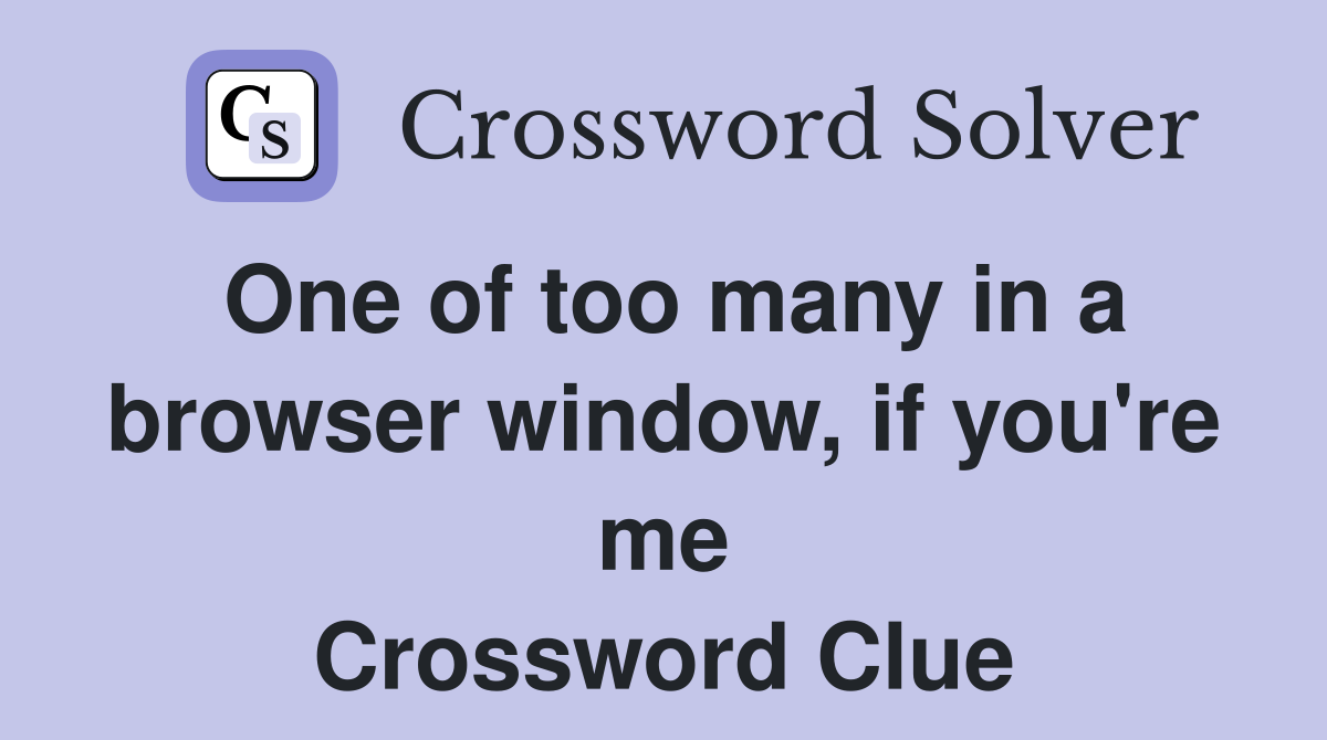 One of too many in a browser window, if you're me Crossword Clue