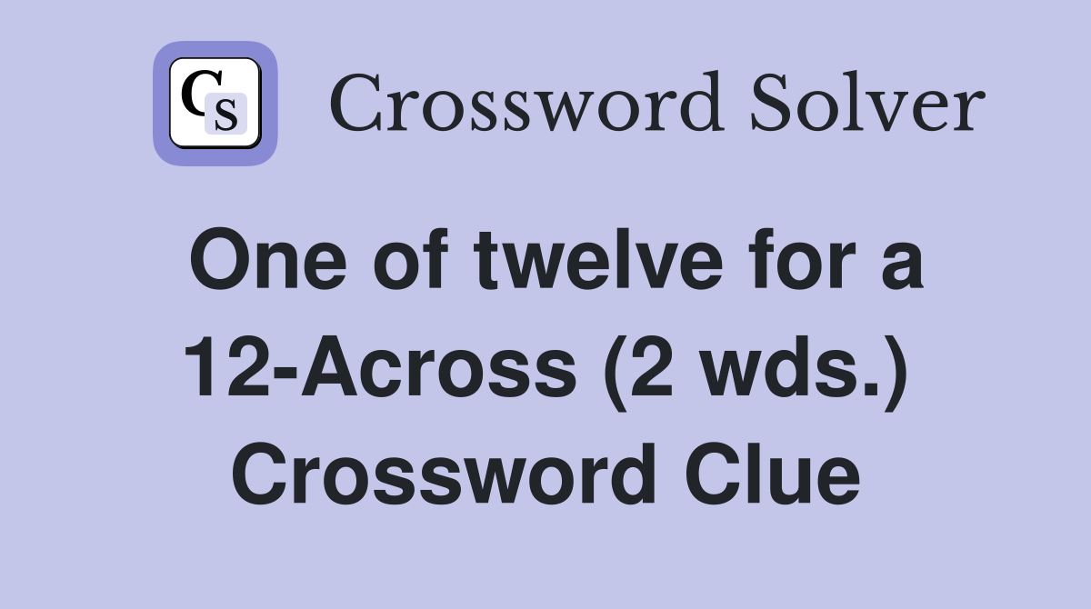 One of twelve for a 12-Across (2 wds.) Crossword Clue