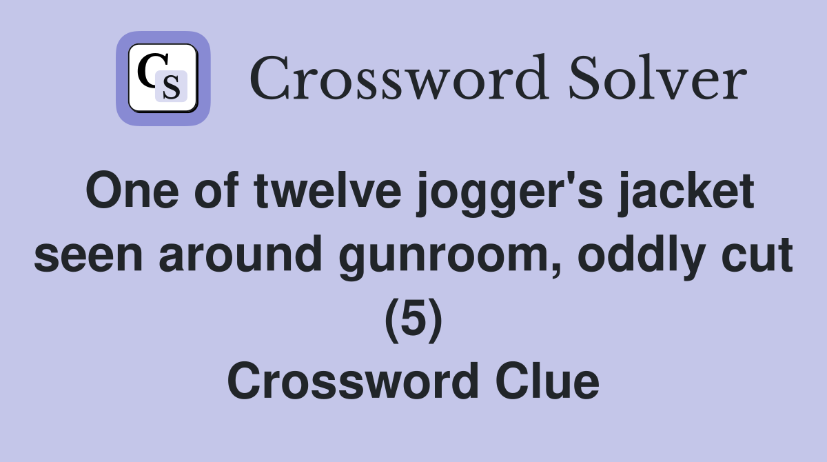 One of twelve jogger's jacket seen around gunroom, oddly cut (5) Crossword Clue