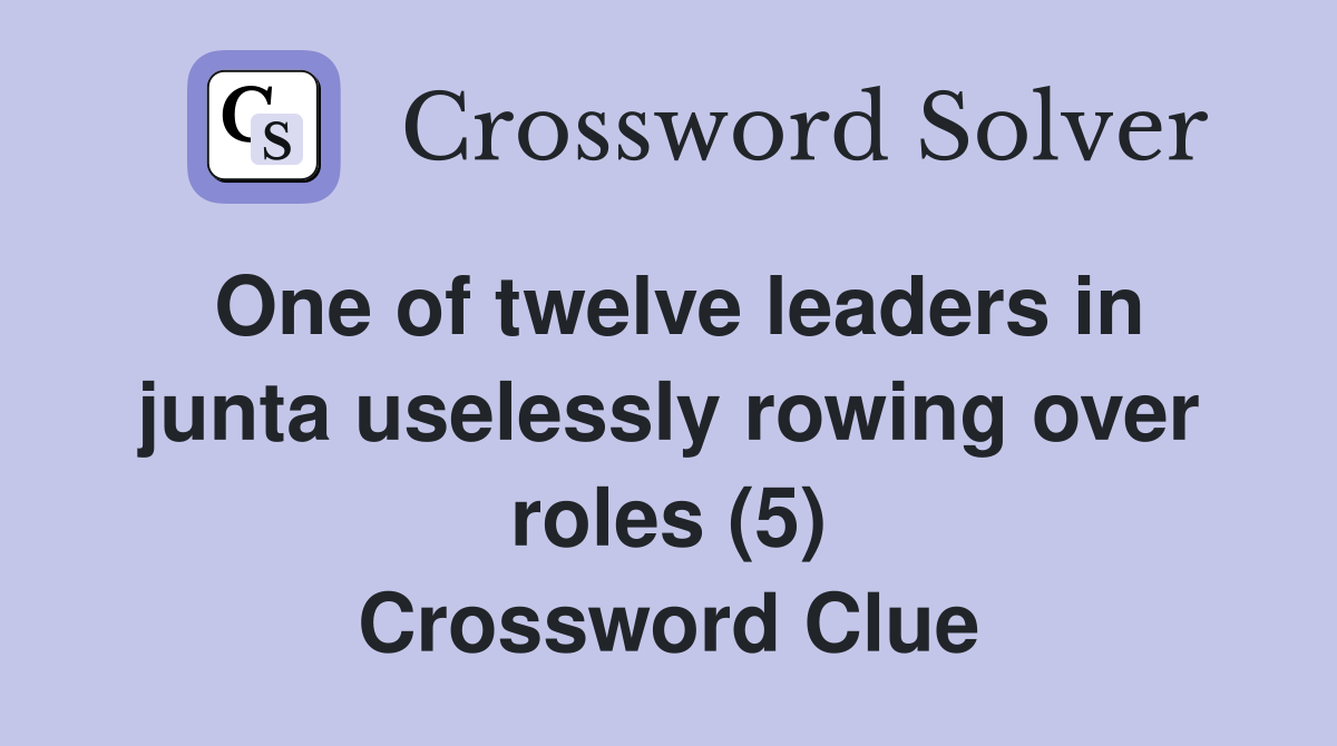 One of twelve leaders in junta uselessly rowing over roles (5) Crossword Clue