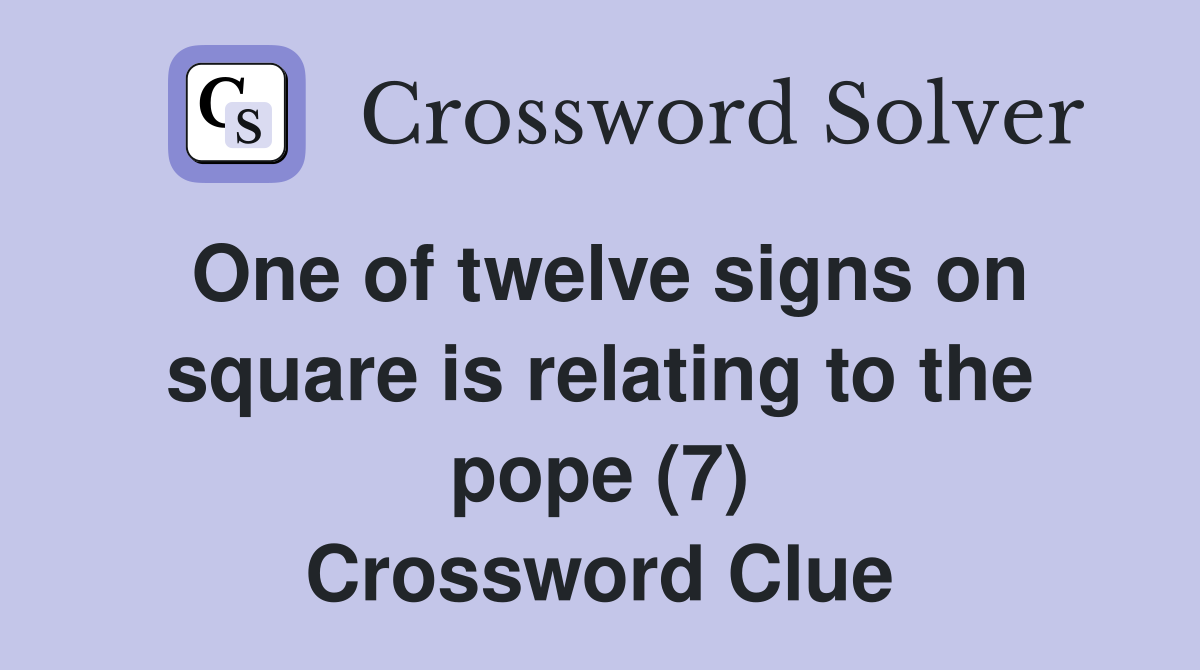 One of twelve signs on square is relating to the pope (7) Crossword Clue