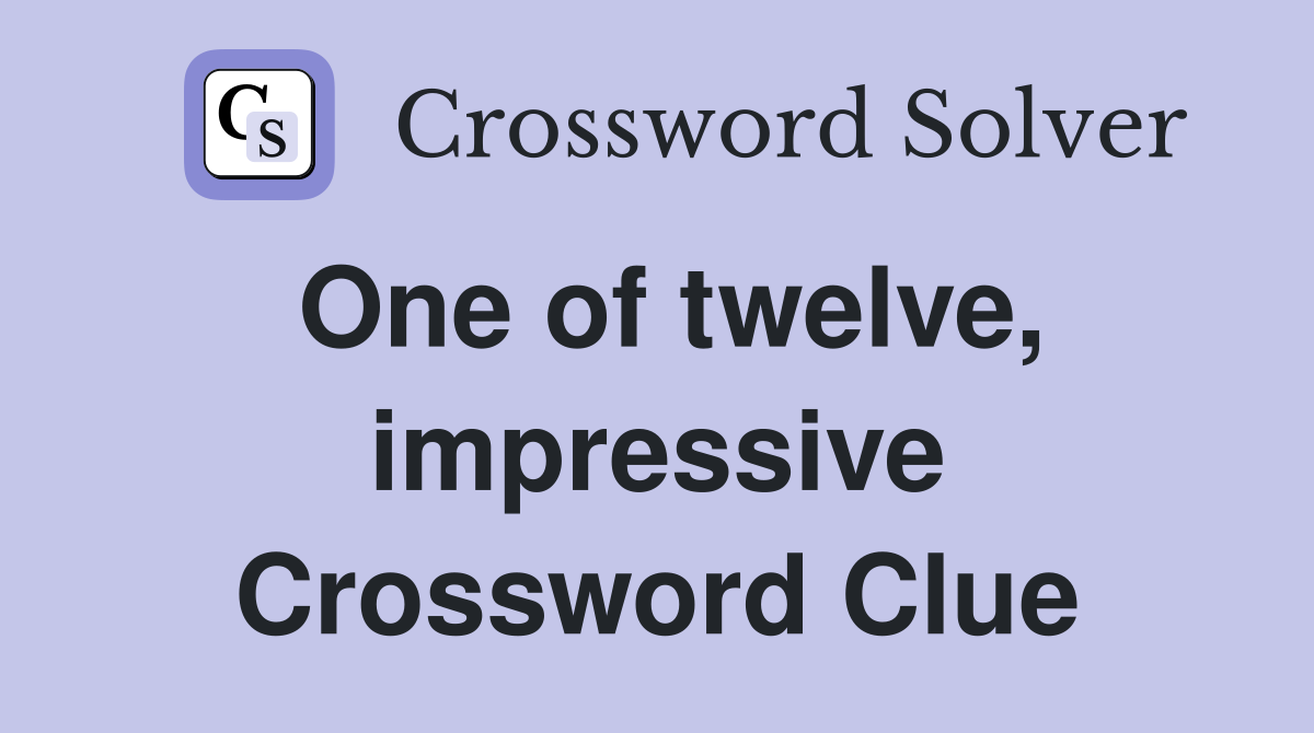 One of twelve, impressive Crossword Clue