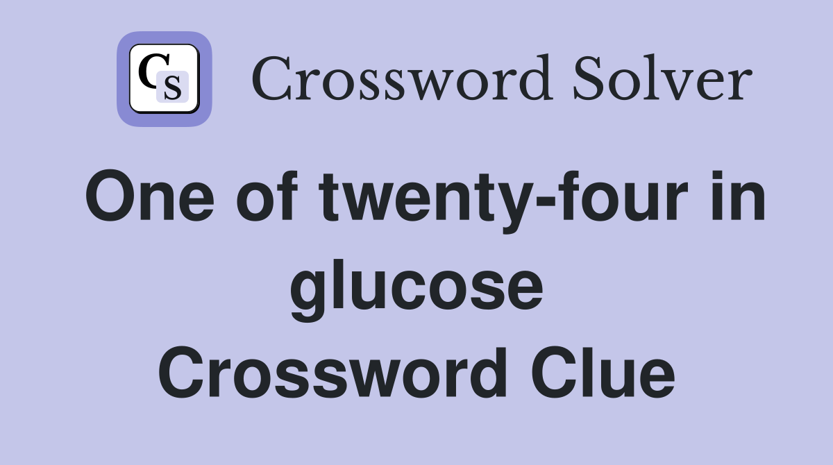One of twenty-four in glucose Crossword Clue