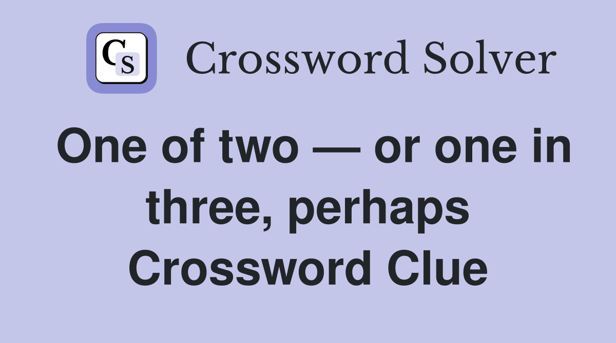 One of two — or one in three, perhaps Crossword Clue