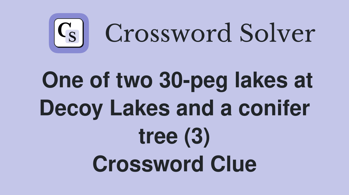 One of two 30-peg lakes at Decoy Lakes and a conifer tree (3) Crossword Clue