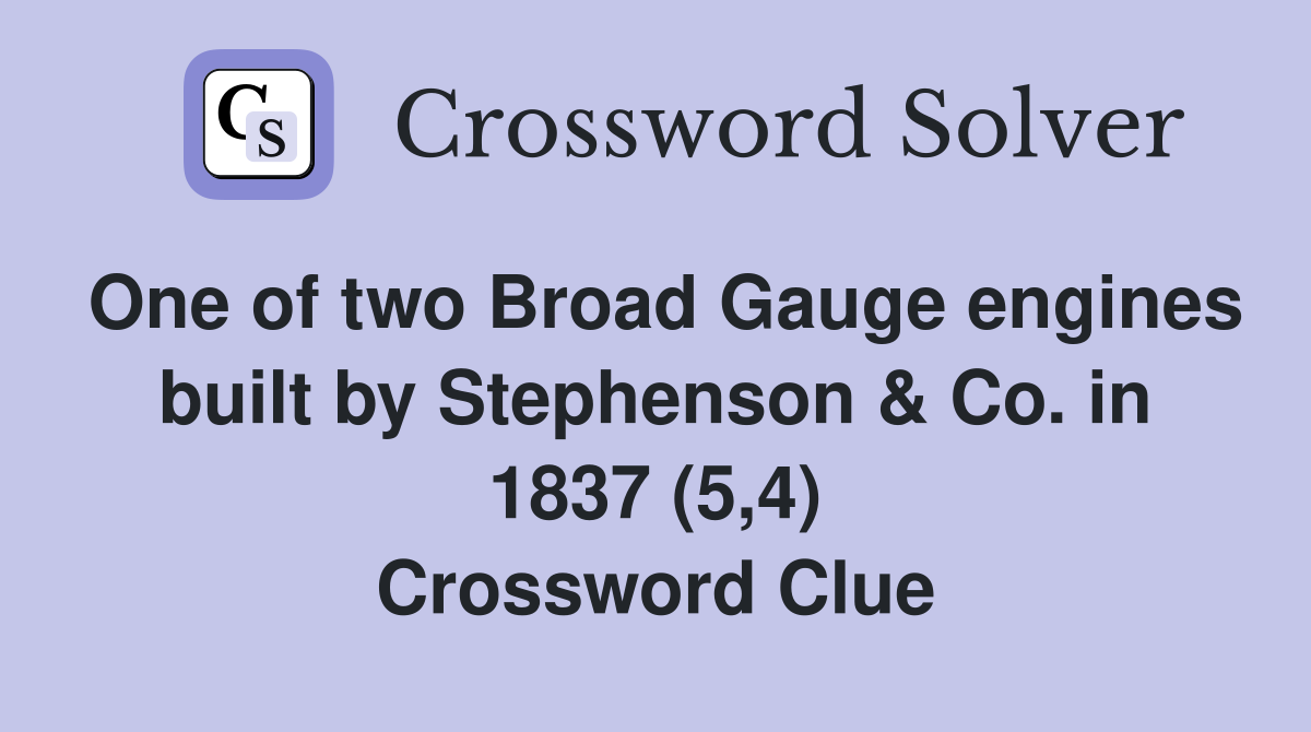 One of two Broad Gauge engines built by Stephenson & Co. in 1837 (5,4) Crossword Clue