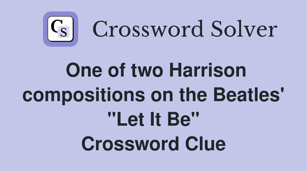 One of two Harrison compositions on the Beatles' "Let It Be" Crossword Clue