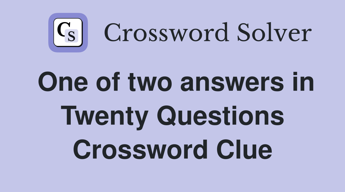 One of two answers in Twenty Questions Crossword Clue