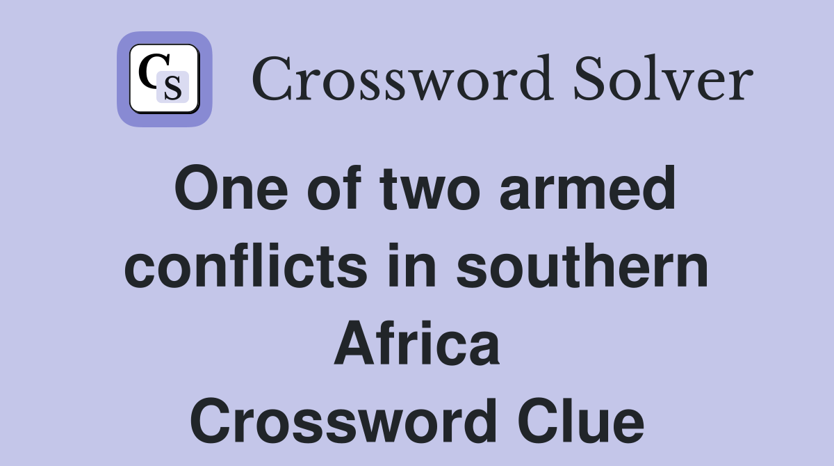 One of two armed conflicts in southern Africa Crossword Clue