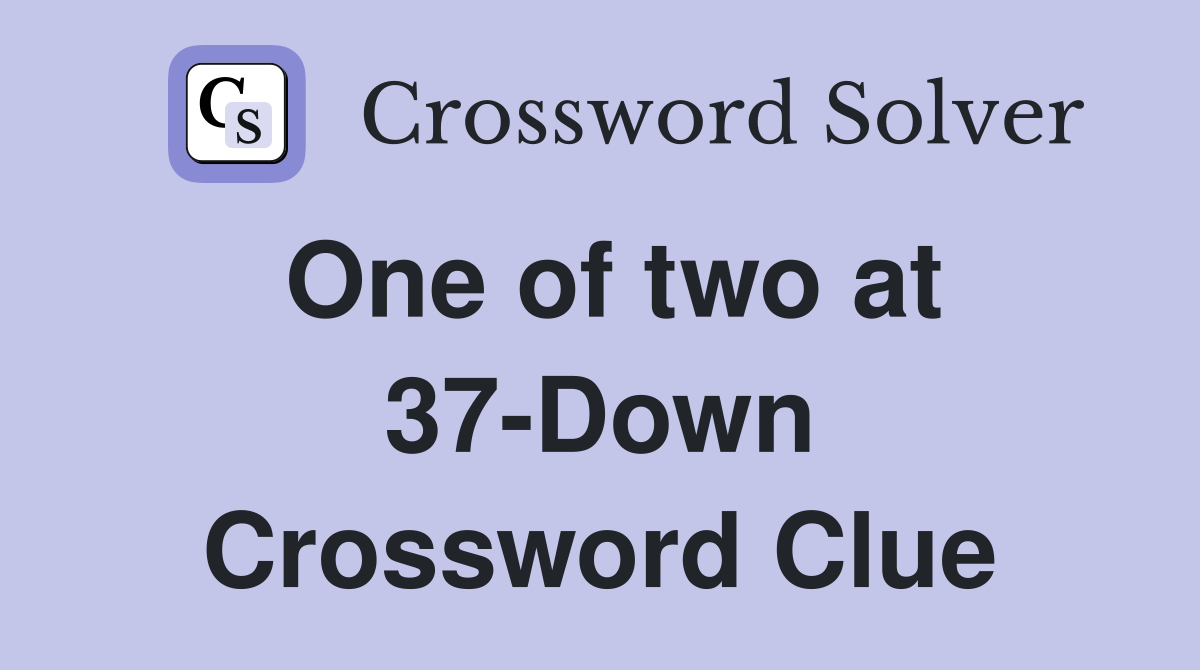 One of two at 37-Down Crossword Clue