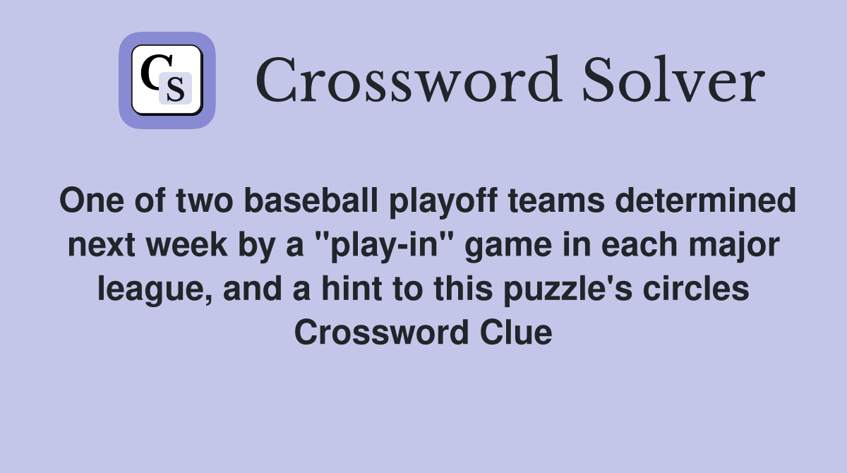 One of two baseball playoff teams determined next week by a "play-in" game in each major league, and a hint to this puzzle's circles Crossword Clue
