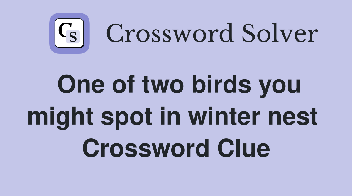 One of two birds you might spot in winter nest  Crossword Clue