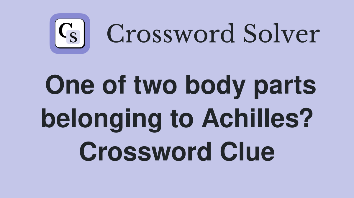 One of two body parts belonging to Achilles? Crossword Clue