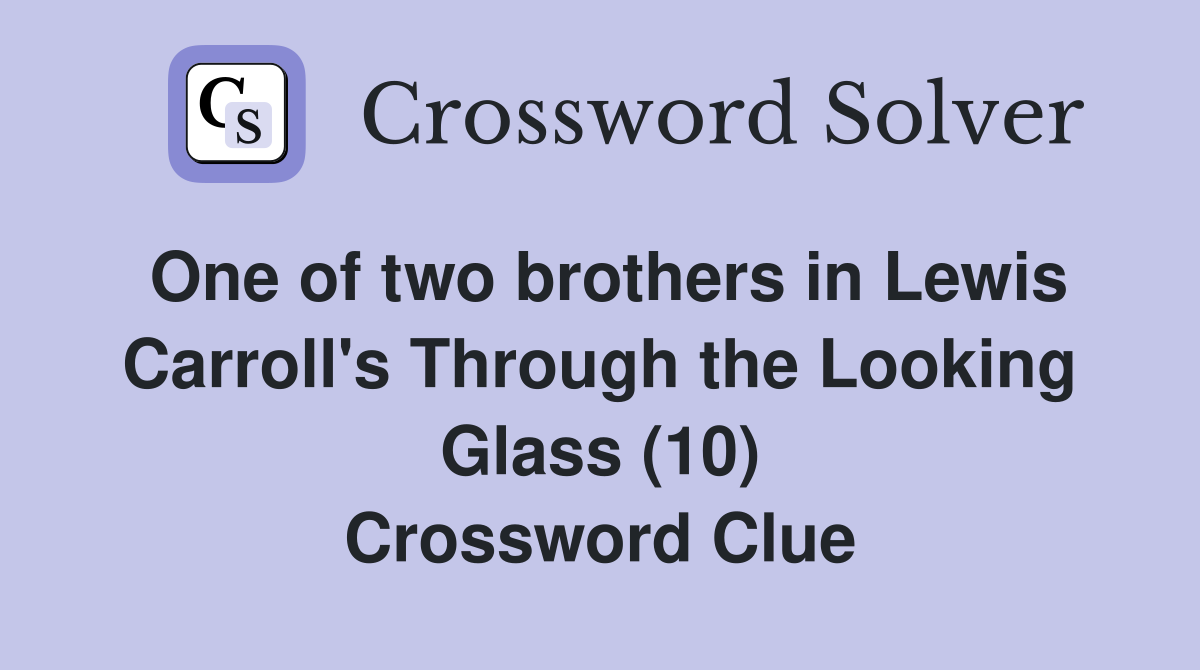 One of two brothers in Lewis Carroll's Through the Looking Glass (10) Crossword Clue