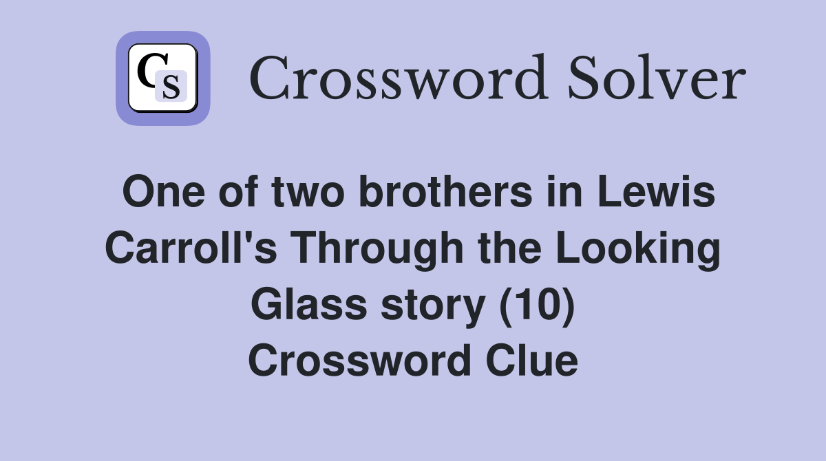 One of two brothers in Lewis Carroll's Through the Looking Glass story (10) Crossword Clue