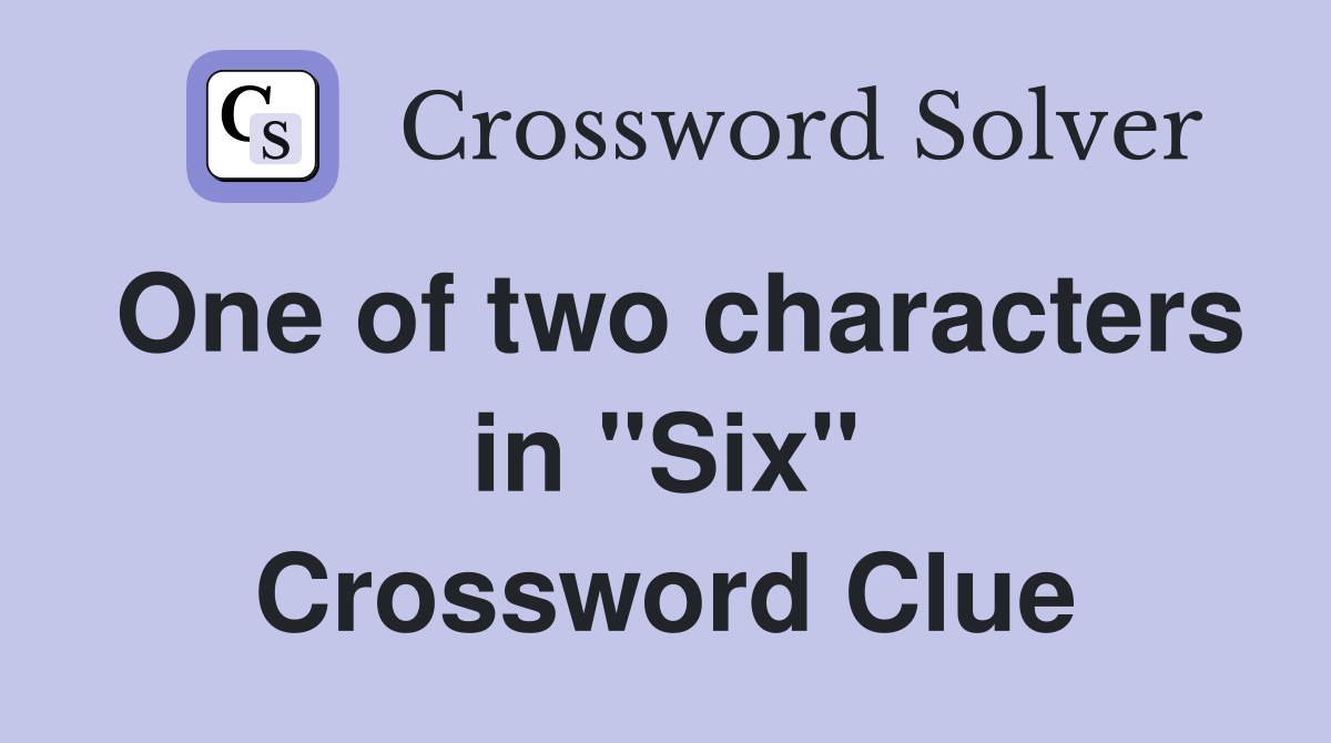 One of two characters in "Six" Crossword Clue