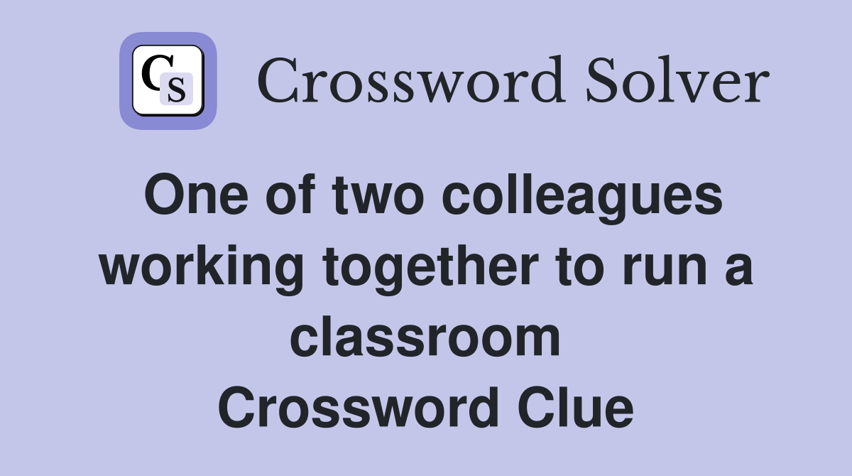 One of two colleagues working together to run a classroom Crossword Clue