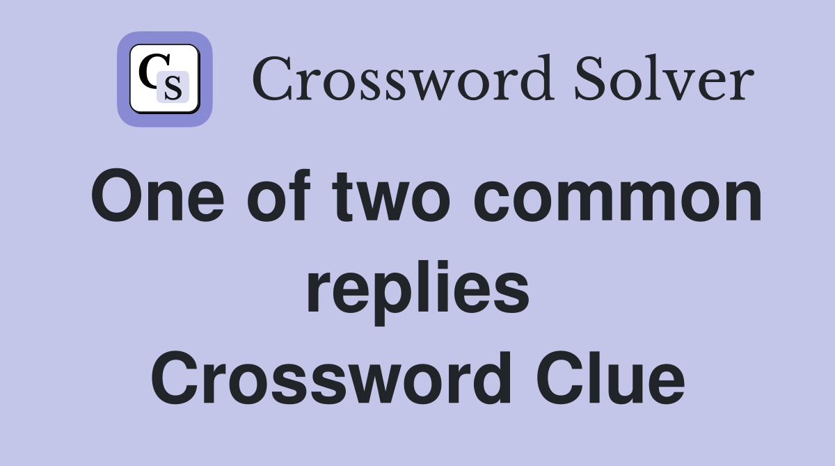 One of two common replies Crossword Clue