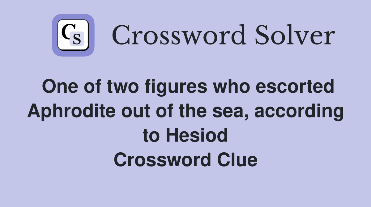 One of two figures who escorted Aphrodite out of the sea, according to Hesiod Crossword Clue