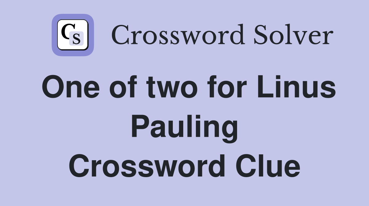 One of two for Linus Pauling Crossword Clue