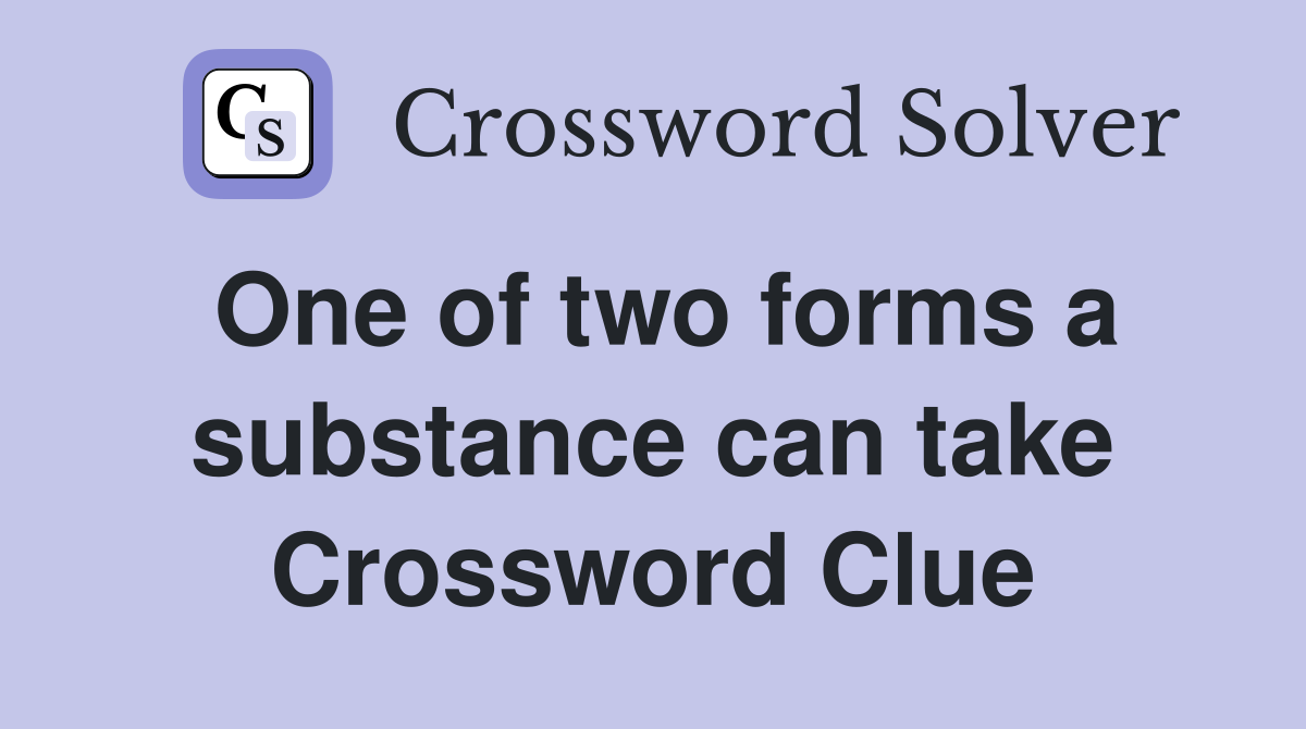 One of two forms a substance can take Crossword Clue