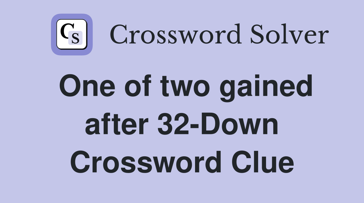 One of two gained after 32-Down Crossword Clue