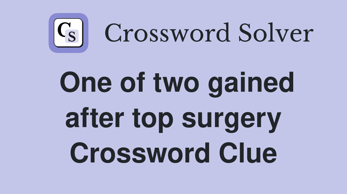 One of two gained after top surgery Crossword Clue