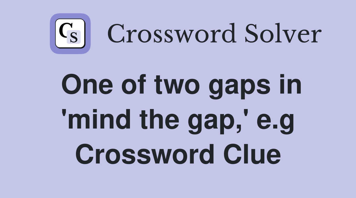 One of two gaps in 'mind the gap,' e.g Crossword Clue
