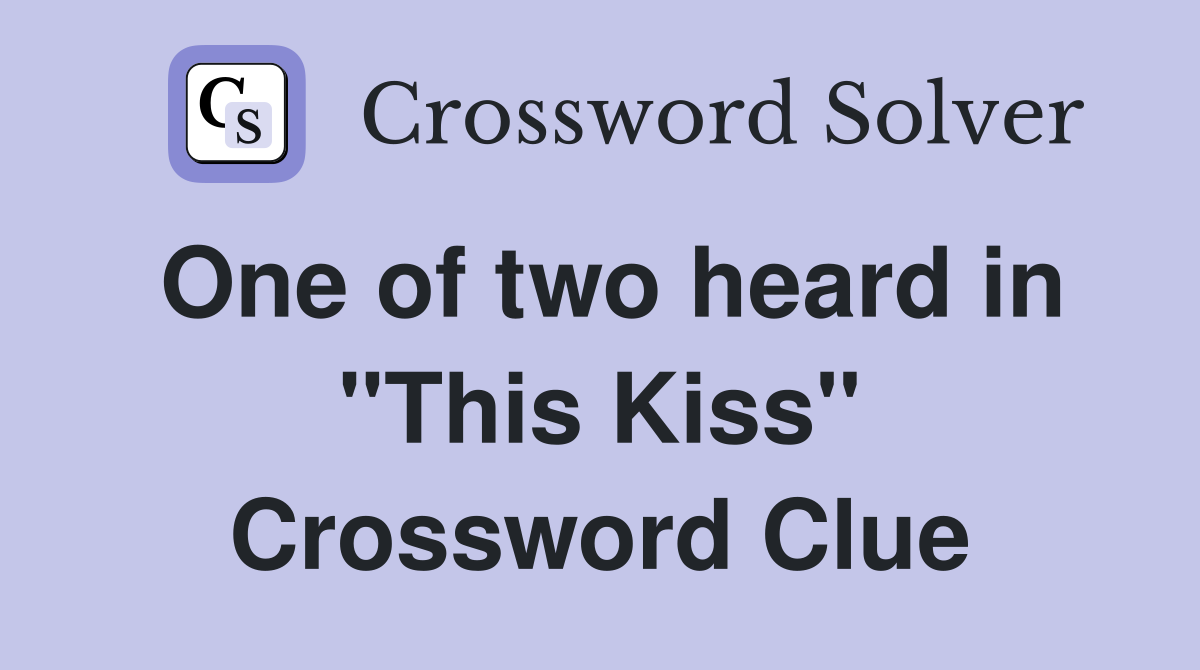 One of two heard in "This Kiss" Crossword Clue