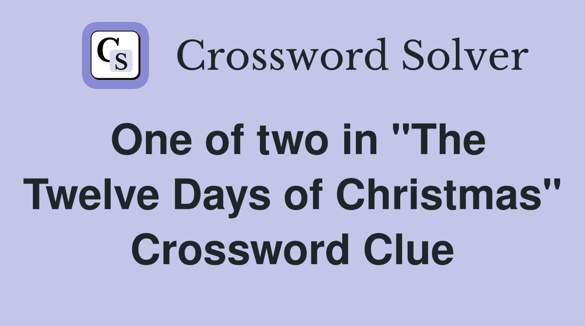 One of two in "The Twelve Days of Christmas" Crossword Clue