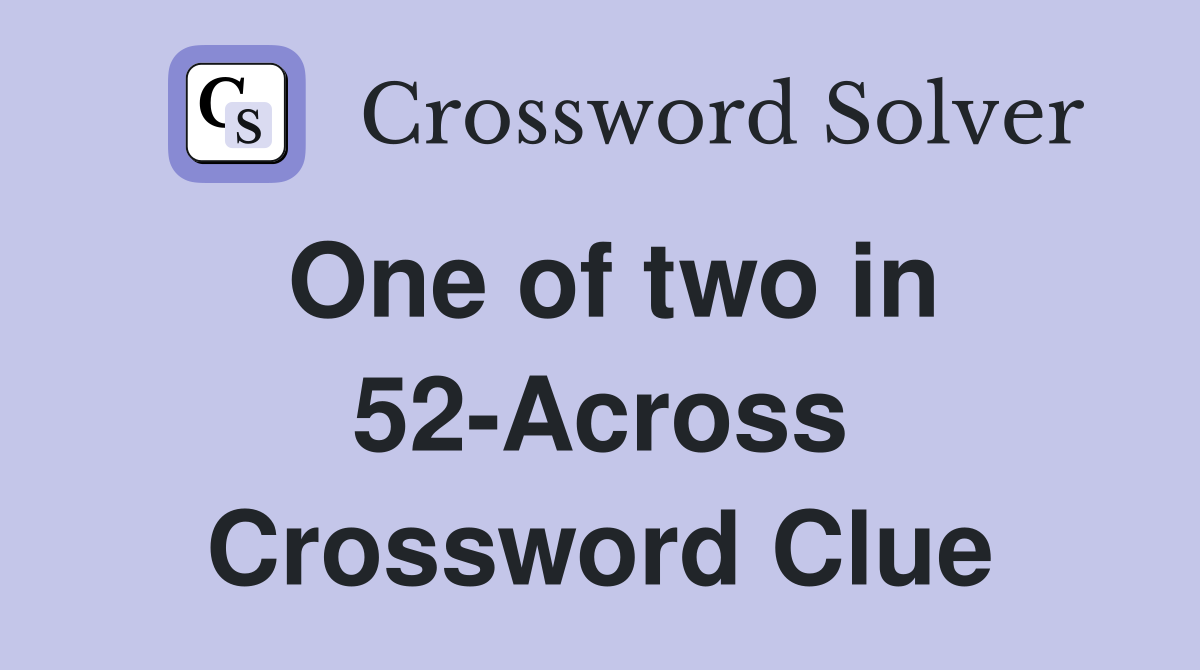 One of two in 52-Across Crossword Clue