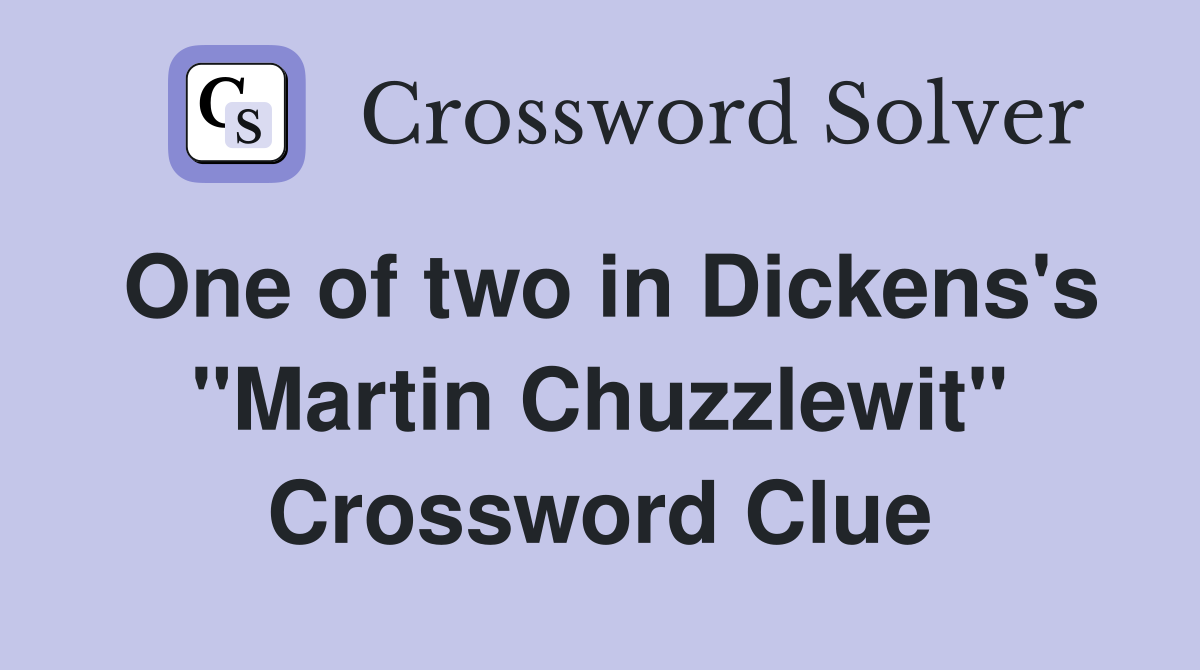 One of two in Dickens's "Martin Chuzzlewit" Crossword Clue