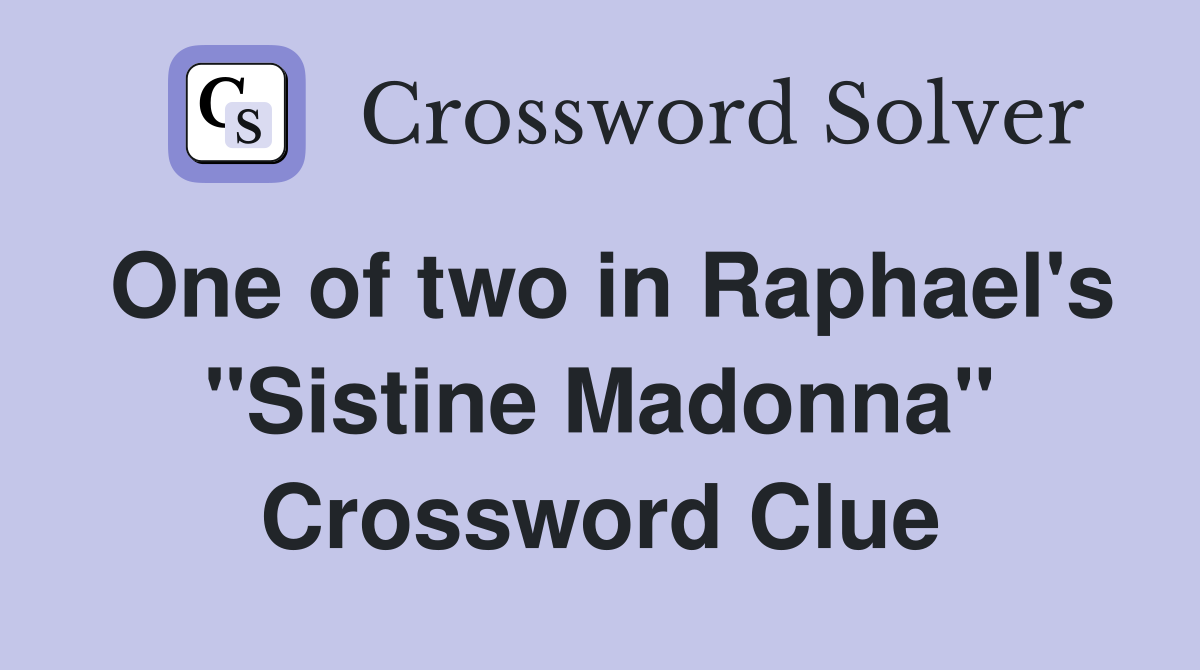 One of two in Raphael's "Sistine Madonna" Crossword Clue