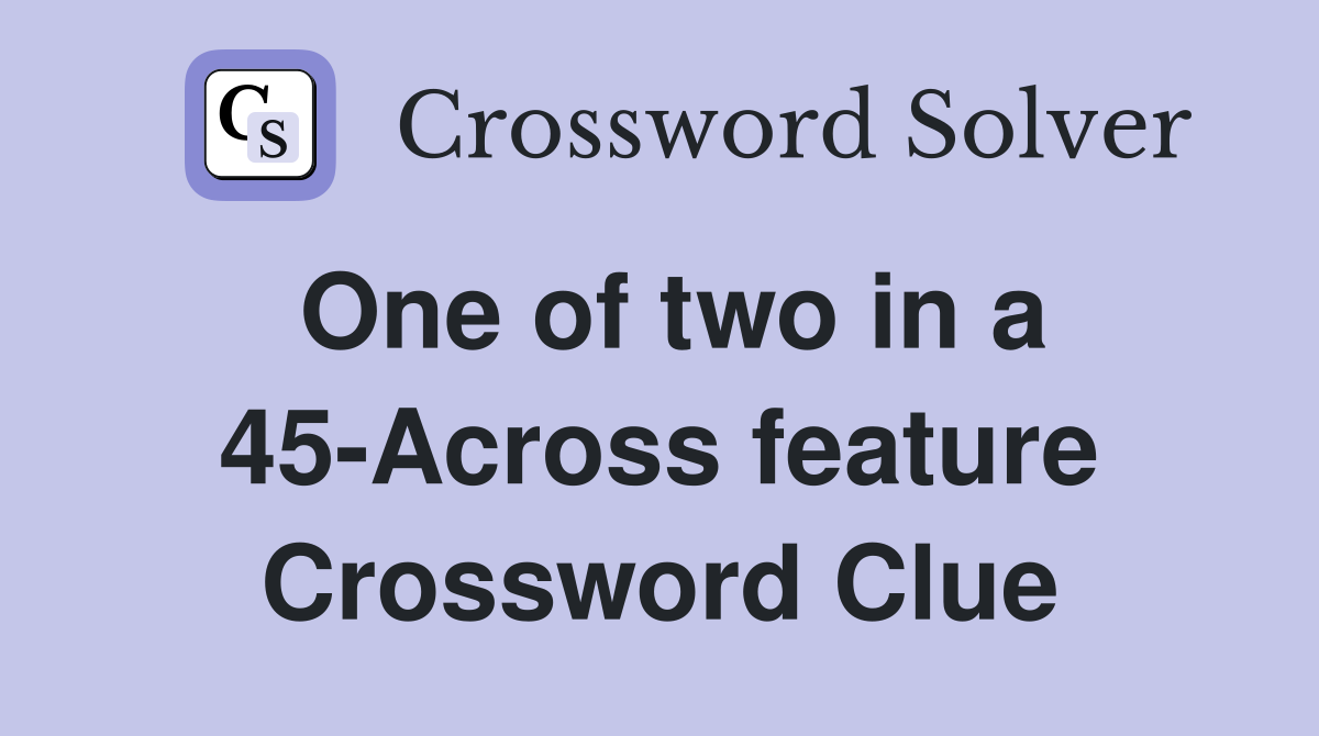 One of two in a 45-Across feature Crossword Clue