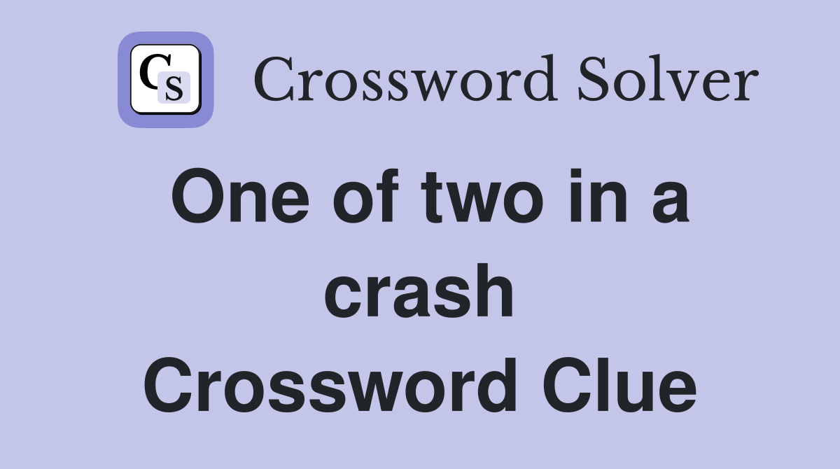 One of two in a crash Crossword Clue