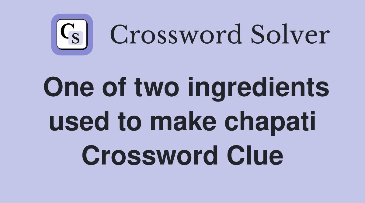 One of two ingredients used to make chapati Crossword Clue