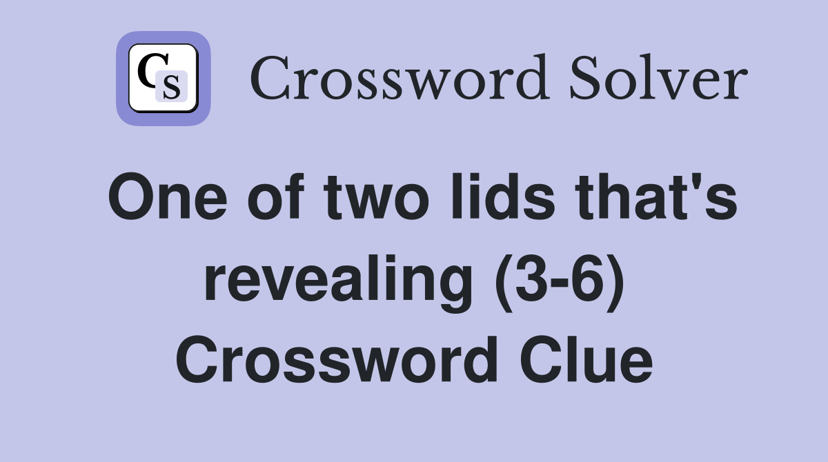 One of two lids that's revealing (3-6) Crossword Clue