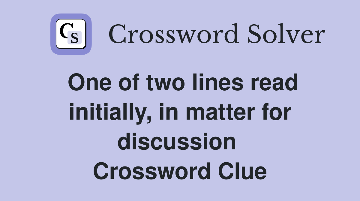 One of two lines read initially, in matter for discussion  Crossword Clue
