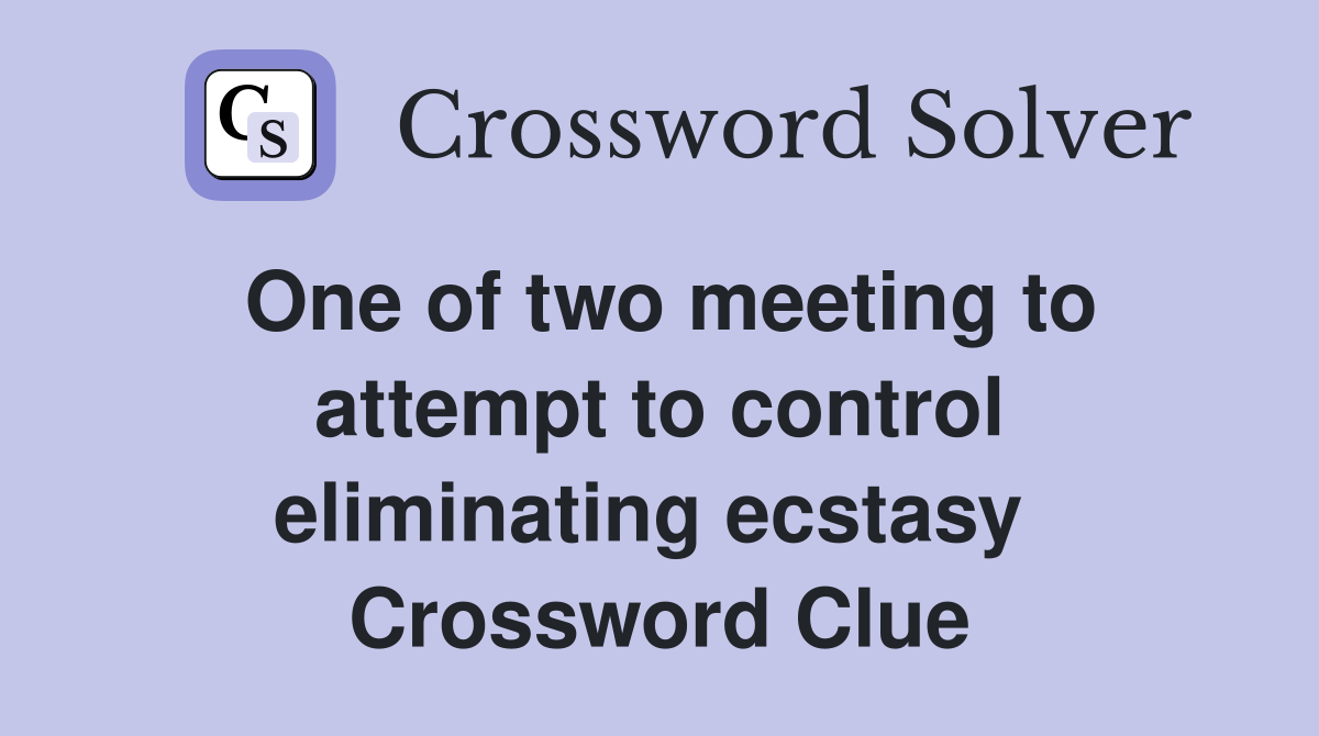One of two meeting to attempt to control eliminating ecstasy  Crossword Clue