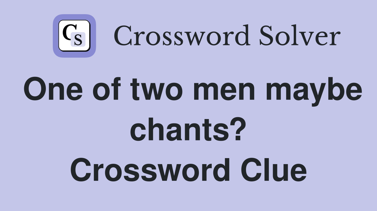 One of two men maybe chants? Crossword Clue