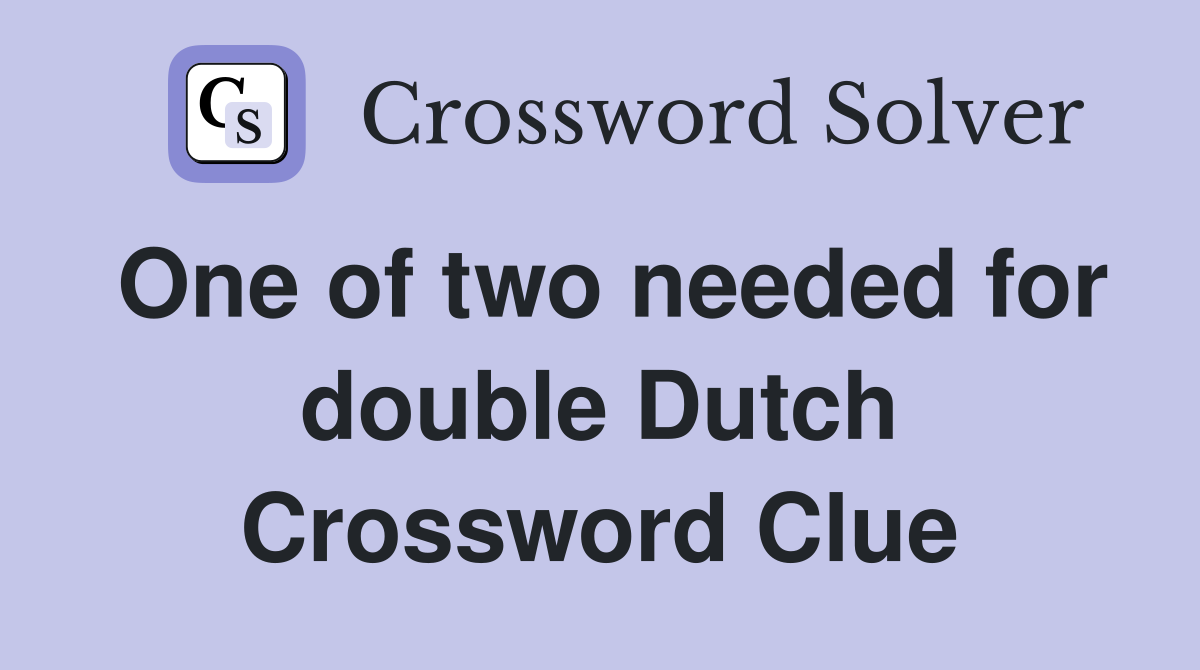 One of two needed for double Dutch Crossword Clue
