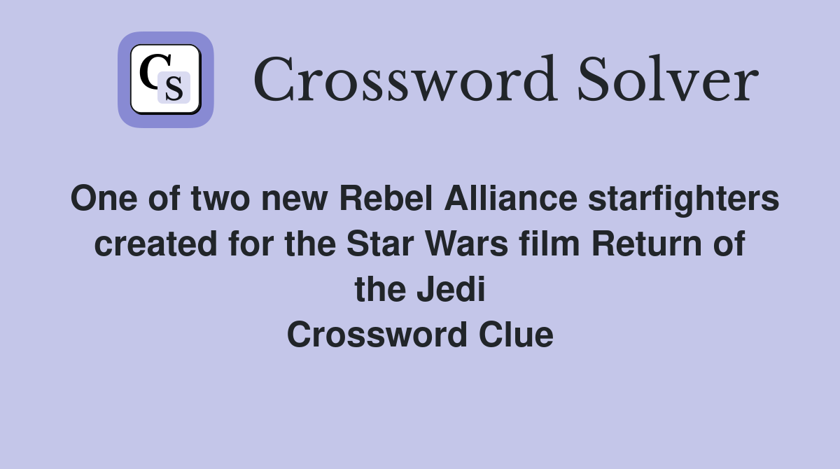 One of two new Rebel Alliance starfighters created for the Star Wars film Return of the Jedi Crossword Clue