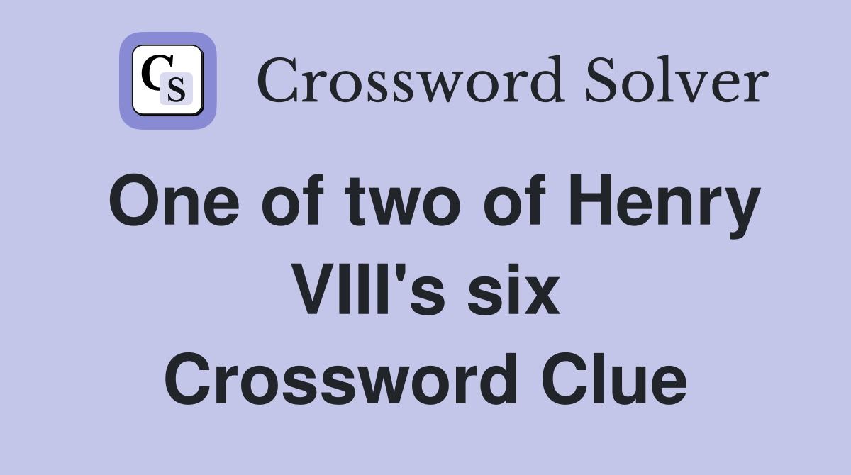 One of two of Henry VIII's six Crossword Clue