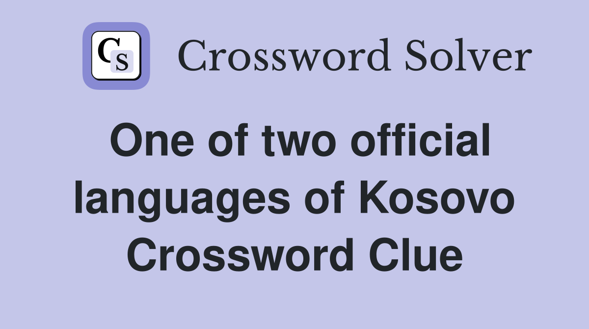 One of two official languages of Kosovo Crossword Clue