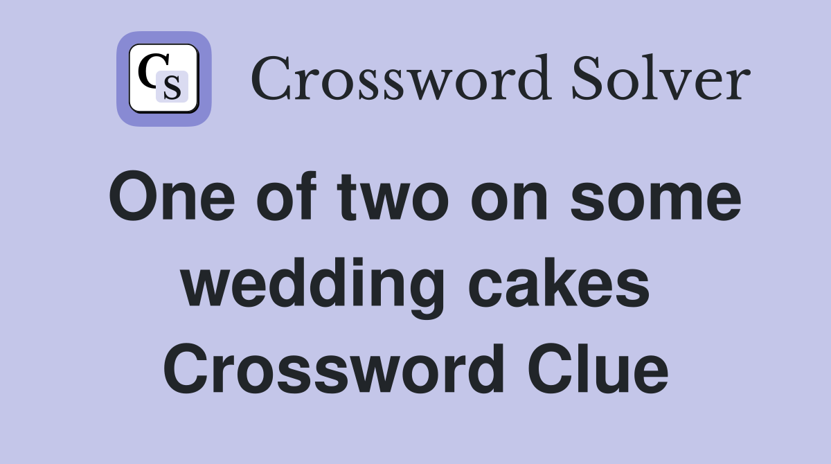 One of two on some wedding cakes Crossword Clue