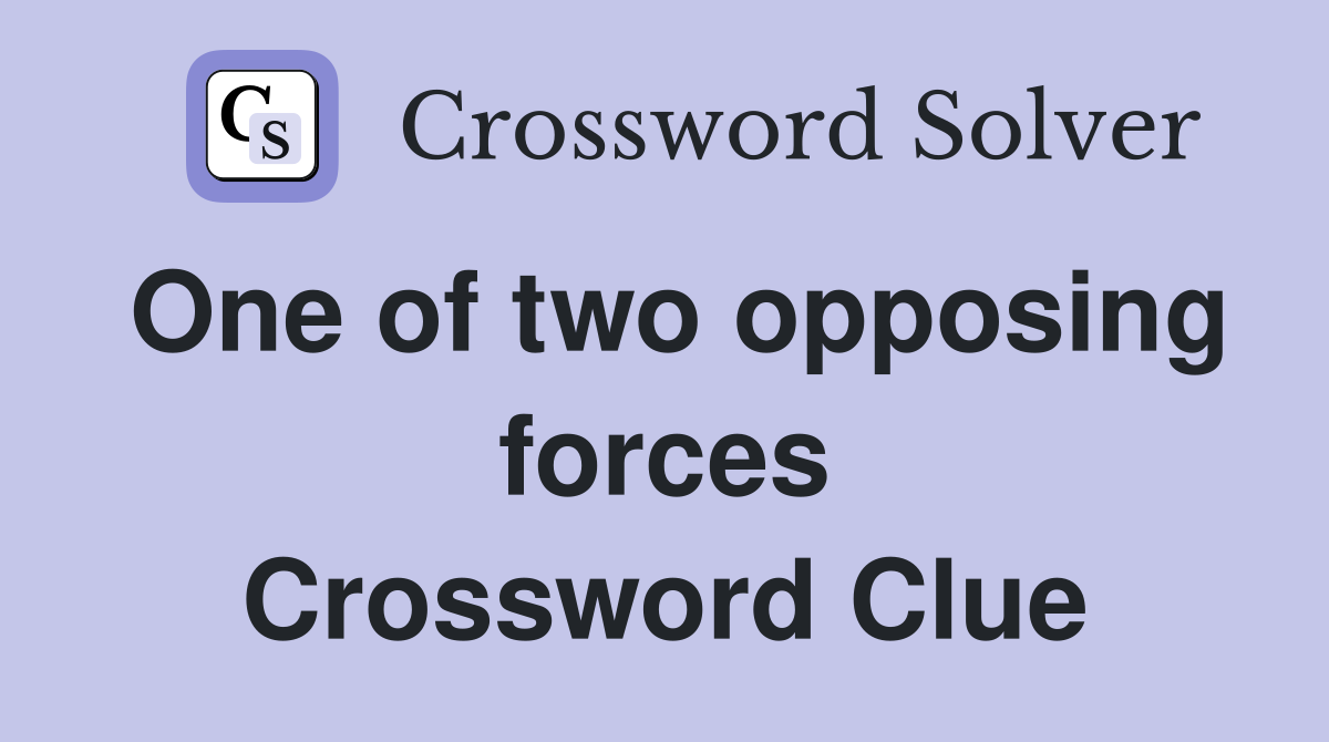 One of two opposing forces Crossword Clue
