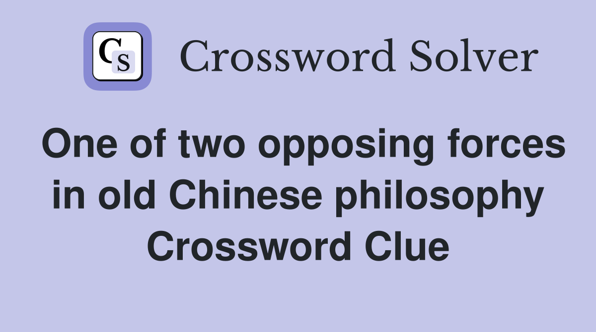 One of two opposing forces in old Chinese philosophy Crossword Clue