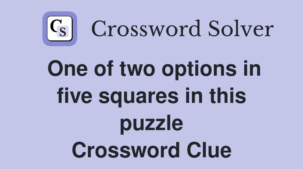 One of two options in five squares in this puzzle Crossword Clue